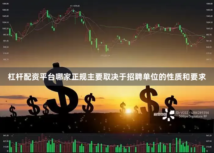 杠杆配资平台哪家正规主要取决于招聘单位的性质和要求