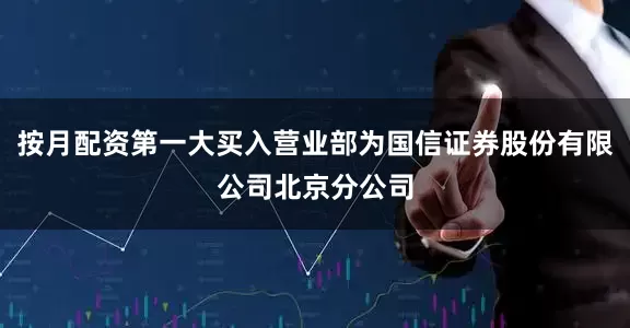 按月配资第一大买入营业部为国信证券股份有限公司北京分公司