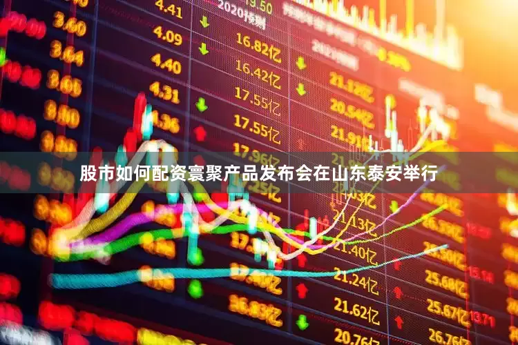 股市如何配资寰聚产品发布会在山东泰安举行