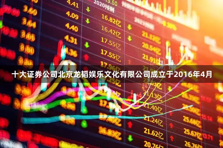 十大证券公司北京龙韬娱乐文化有限公司成立于2016年4月