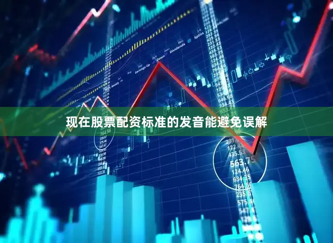 现在股票配资标准的发音能避免误解