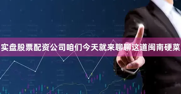 实盘股票配资公司咱们今天就来聊聊这道闽南硬菜