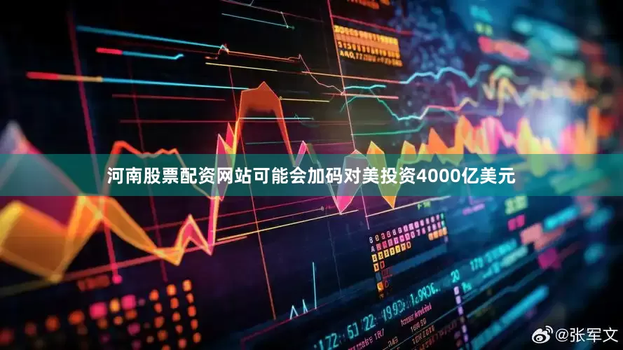 河南股票配资网站可能会加码对美投资4000亿美元