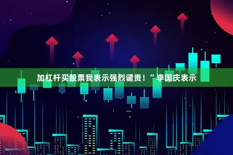 加杠杆买股票我表示强烈谴责！”　　李国庆表示