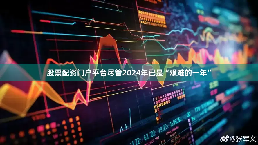 股票配资门户平台尽管2024年已是“艰难的一年”