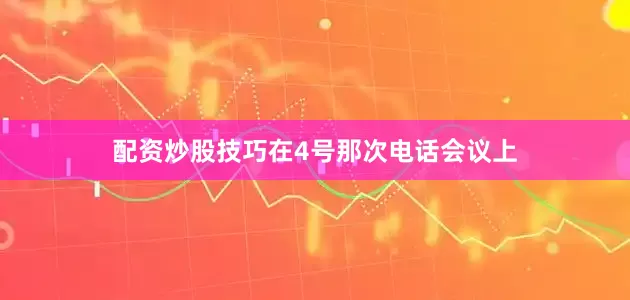 配资炒股技巧在4号那次电话会议上
