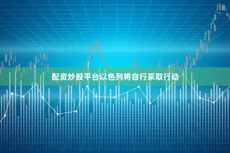 配资炒股平台以色列将自行采取行动