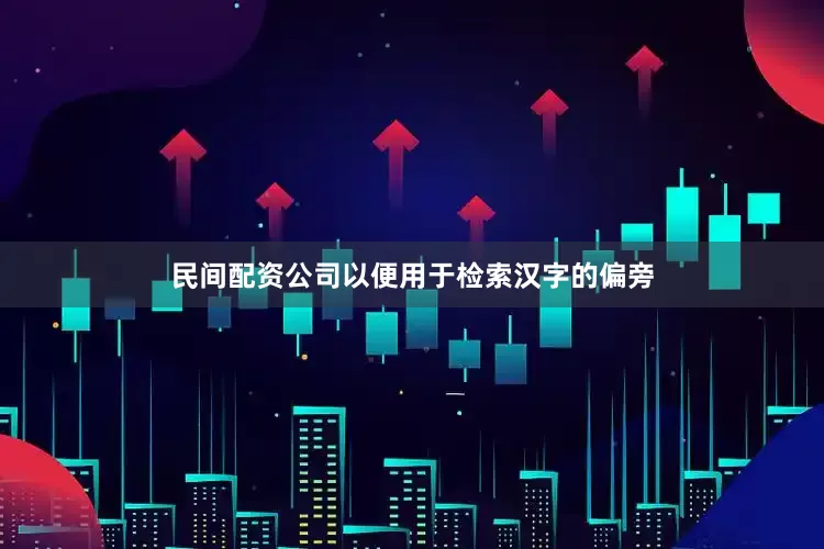 民间配资公司以便用于检索汉字的偏旁