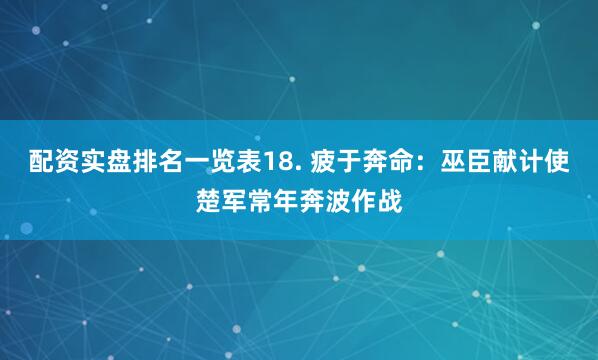 配资实盘排名一览表18. 疲于奔命：巫臣献计使楚军常年奔波作战